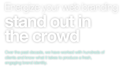Energize your web branding, stand out in the crowd. Over the past decade, we have worked with hundreds of clients and know what it takes to produce a fresh, engaging brand identity.